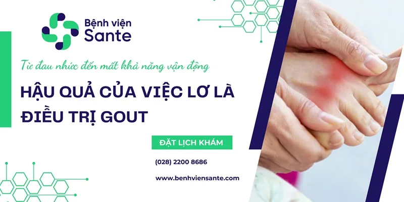 Từ đau nhức đến mất khả năng vận động - Hậu quả của việc lơ là điều trị Gout - Bệnh viện SANTE Bình Thạnh, TP.HCM
